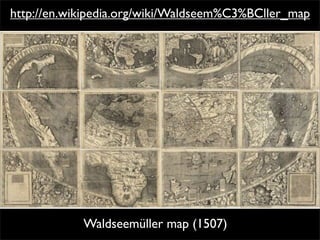 http://en.wikipedia.org/wiki/Waldseem%C3%BCller_map




            Waldseemüller map (1507)
 