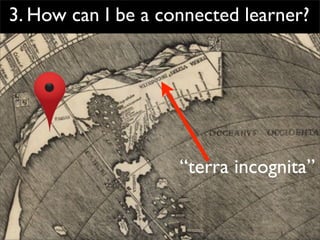 3. How can I be a connected learner?




                    “terra incognita”
 