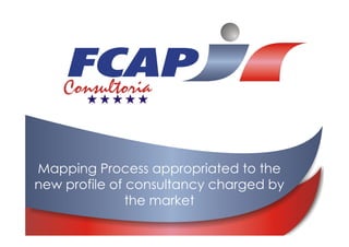 Mapping Process appropriated to the
new profile of consultancy charged by
               the market
 