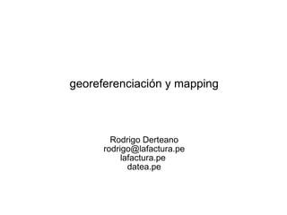 georeferenciación y mapping Rodrigo Derteano [email_address] lafactura.pe  datea.pe 