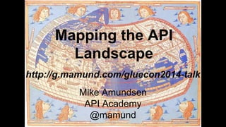 Mapping the API
Landscape
Mike Amundsen
API Academy
@mamund
http://g.mamund.com/gluecon2014-talk
 