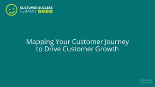 Mapping Your Customer Journey
to Drive Customer Growth
 