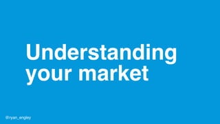 Understanding
your market
@ryan_engley
 