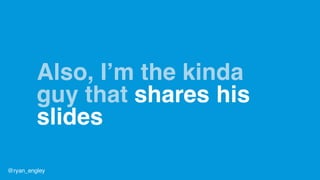 Also, I’m the kinda
guy that shares his
slides
@ryan_engley
 