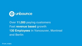 Over 11,000 paying customers
Fast revenue based growth
130 Employees in Vancouver, Montreal
and Berlin
@ryan_engley
 