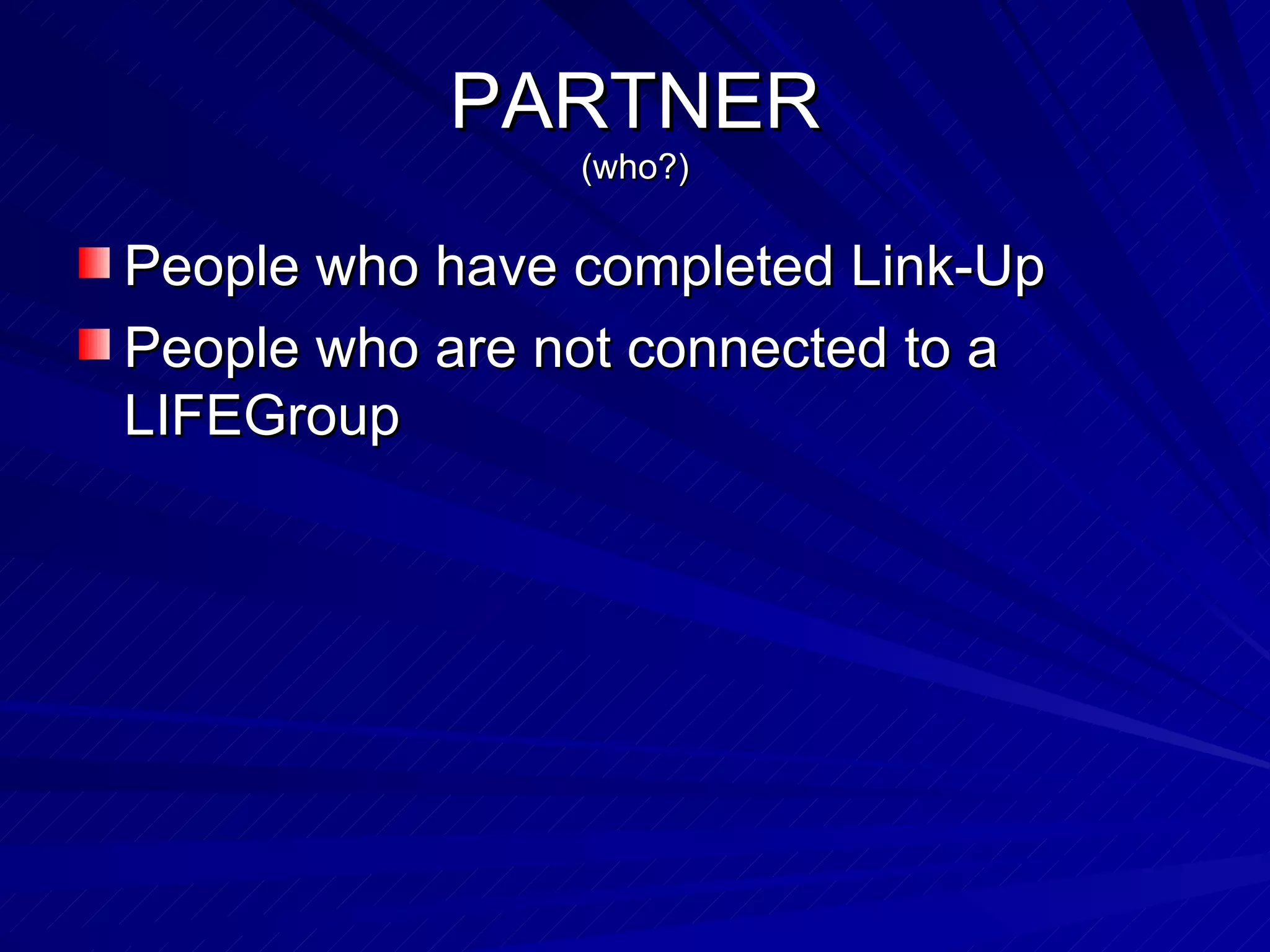 PARTNER (who?) People who have completed Link-Up People who are not connected to a LIFEGroup 