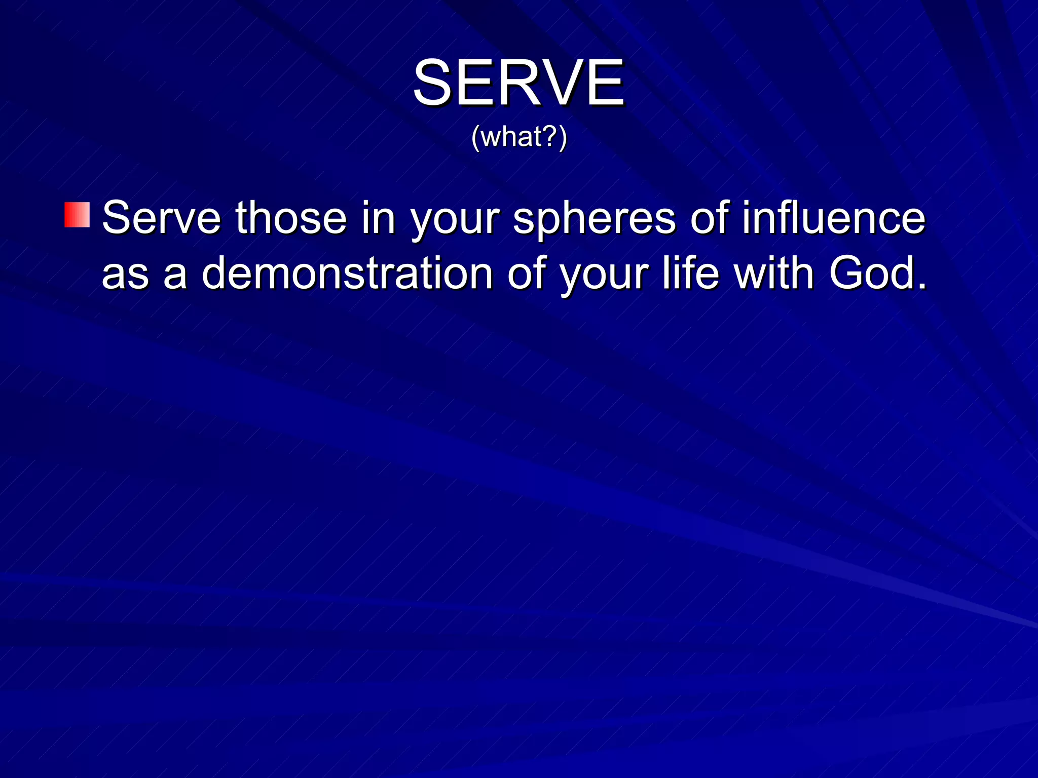 SERVE (what?) Serve those in your spheres of influence as a demonstration of your life with God. 