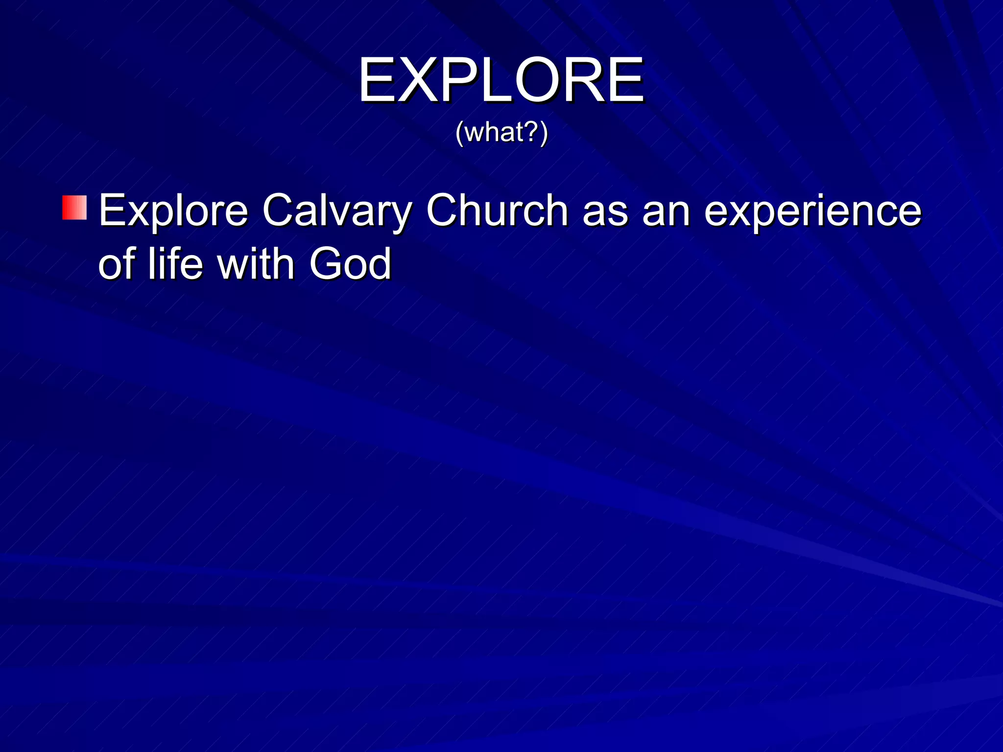 EXPLORE (what?) Explore Calvary Church as an experience of life with God 