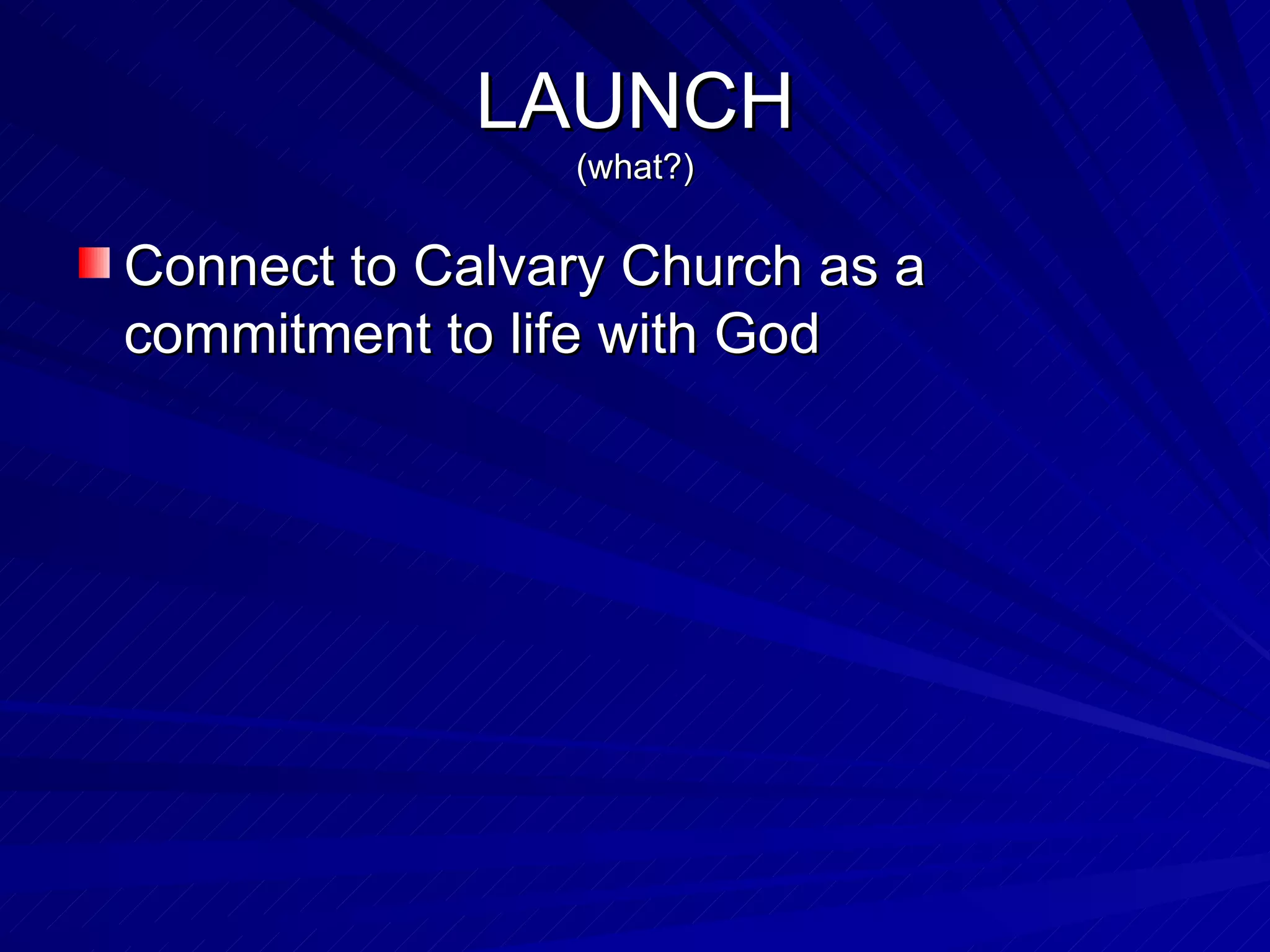 Connect to Calvary Church as a commitment to life with God LAUNCH (what?) 
