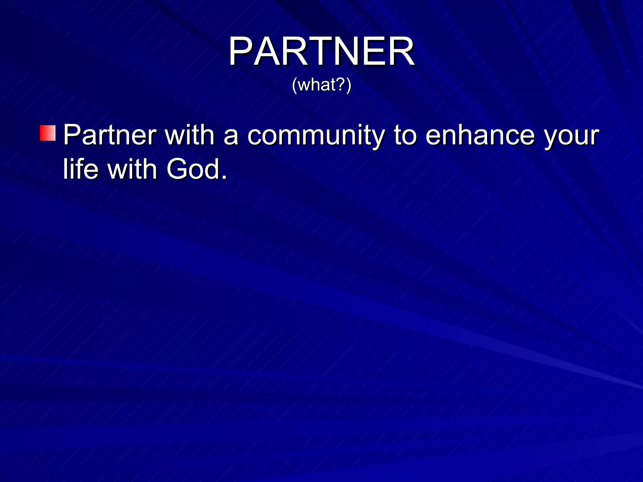 PARTNER (what?) Partner with a community to enhance your life with God. 
