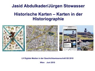 Jasid Abdulkader/Jürgen Stowasser Historische Karten – Karten in der Historiographie LV Digitale Medien in der Geschichtswissenschaft SS 2010 Wien  Juni 2010 