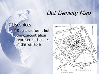 Dot Density Map Uses dots Size is uniform, but the concentration represents changes in the variable 