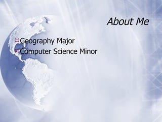 About Me Geography Major Computer Science Minor 