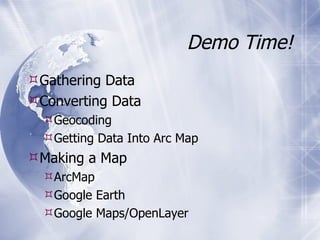 Demo Time! Gathering Data Converting Data Geocoding Getting Data Into Arc Map Making a Map ArcMap Google Earth Google Maps/OpenLayer 