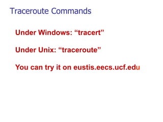 Traceroute Commands
Under Windows: “tracert”
Under Unix: “traceroute”
You can try it on eustis.eecs.ucf.edu
 