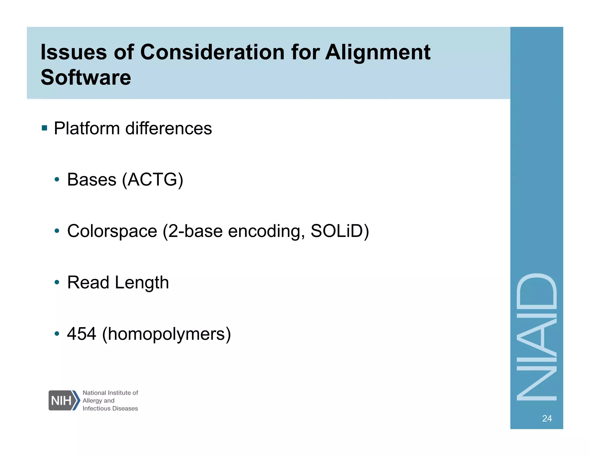 Issues of Consideration for Alignment
Software
§  Platform differences
•  Bases (ACTG)
•  Colorspace (2-base encoding, SOLiD)
•  Read Length
•  454 (homopolymers)
24
 