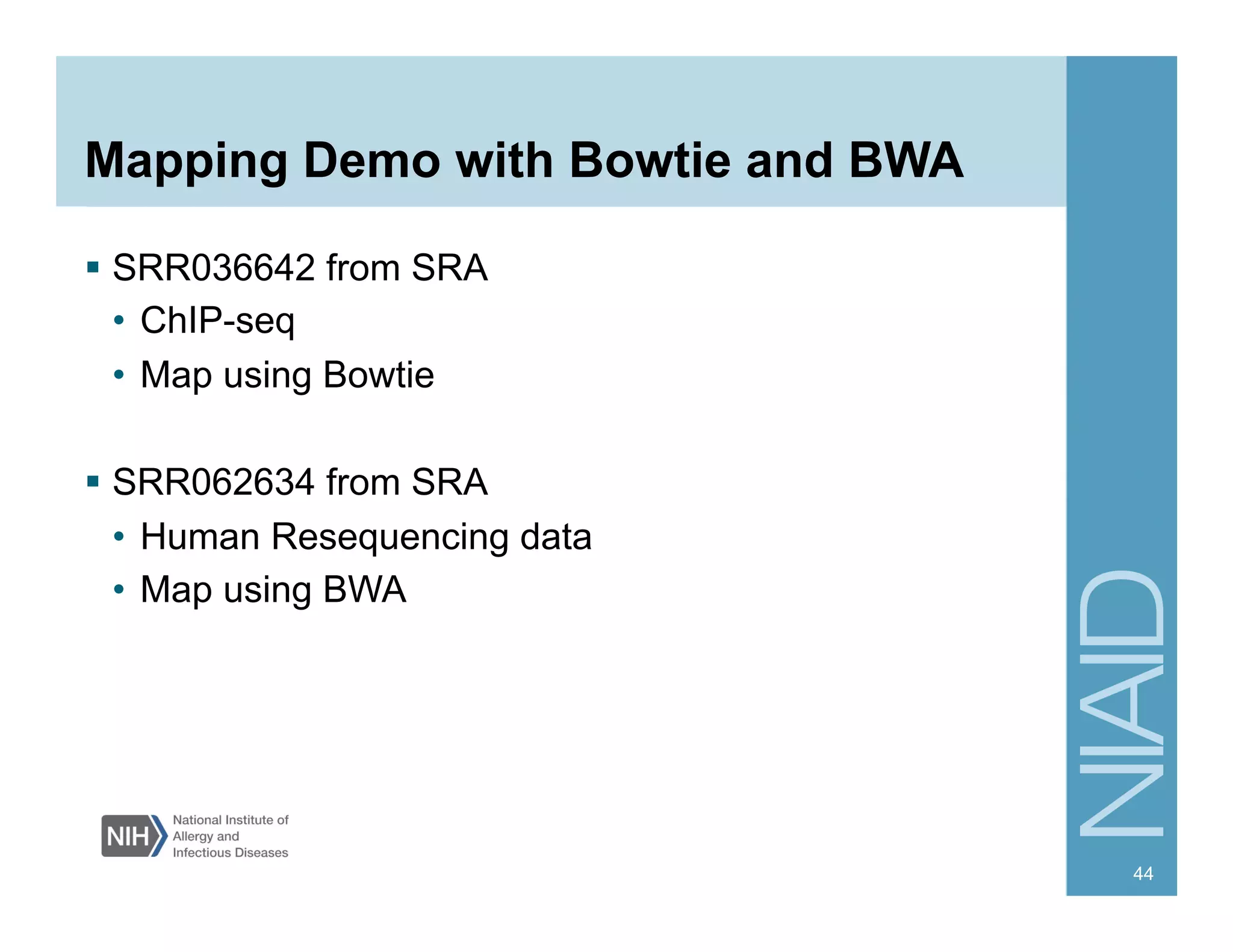 Mapping Demo with Bowtie and BWA
§  SRR036642 from SRA
•  ChIP-seq
•  Map using Bowtie
§  SRR062634 from SRA
•  Human Resequencing data
•  Map using BWA
44
 