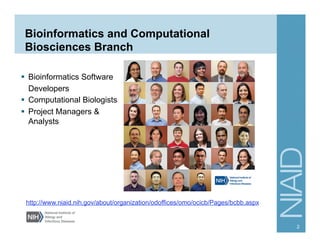 Bioinformatics and Computational
Biosciences Branch
§  Bioinformatics Software
Developers
§  Computational Biologists
§  Project Managers &
Analysts
http://www.niaid.nih.gov/about/organization/odoffices/omo/ocicb/Pages/bcbb.aspx
2
 