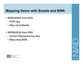 Mapping Demo with Bowtie and BWA
§  SRR036642 from SRA
•  ChIP-seq
•  Map using Bowtie
§  SRR062634 from SRA
•  Human Resequencing data
•  Map using BWA
44
 