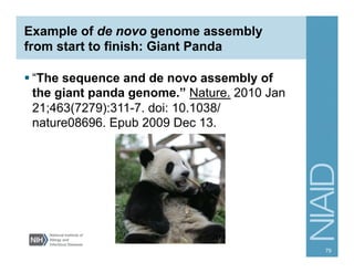 Example of de novo genome assembly
from start to finish: Giant Panda
§ “The sequence and de novo assembly of
the giant panda genome.” Nature. 2010 Jan
21;463(7279):311-7. doi: 10.1038/
nature08696. Epub 2009 Dec 13.
79
 