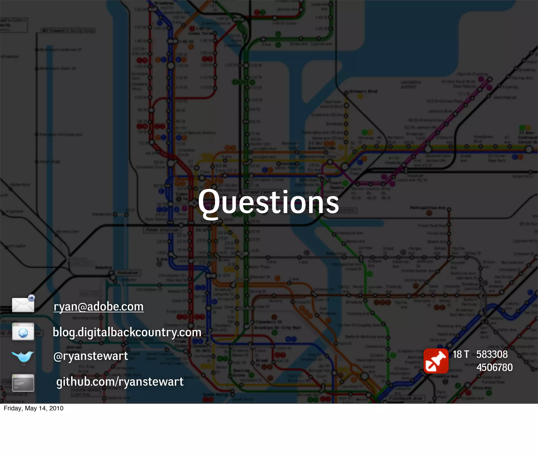 Questions

                ryan@adobe.com

                blog.digitalbackcountry.com
                @ryanstewart                          18 T 583308
                                                           4506780
                 github.com/ryanstewart
Friday, May 14, 2010
 
