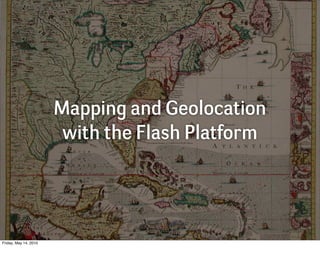 Mapping and Geolocation
                        with the Flash Platform




Friday, May 14, 2010
 