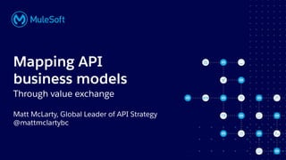 All contents © MuleSoft, LLC
Matt McLarty, Global Leader of API Strategy
@mattmclartybc
Mapping API
business models
Through value exchange
 