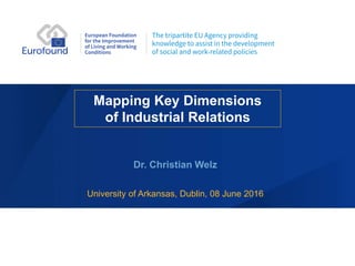 Mapping Key Dimensions
of Industrial Relations
Dr. Christian Welz
University of Arkansas, Dublin, 08 June 2016
 