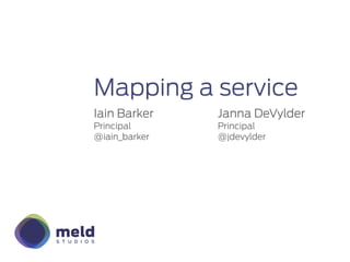 Mapping a service
Iain Barker    Janna DeVylder
Principal      Principal
@iain_barker   @jdevylder
 