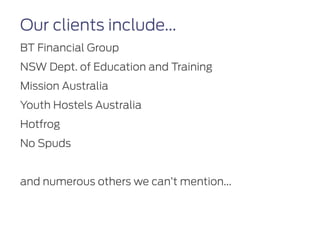 Our clients include...
BT Financial Group
NSW Dept. of Education and Training
Mission Australia
Youth Hostels Australia
Ho...