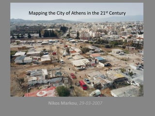 Mapping the City of Athens in the 21st Century




         Nikos Markou, 29-03-2007
 