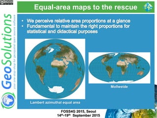 Equal-area maps to the rescue
FOSS4G 2015, Seoul
14th-19th September 2015
Lambert azimuthal equal area
Mollweide
 