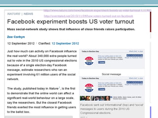 http://www.nature.com/news/facebook-experiment-boosts-us-voter-turnout-1.11401
 