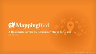 Copyright © 2015 MappingBird. All rights reserved
A Bookmark Service To Remember Places For Later 
Sep. 20, 2015
 