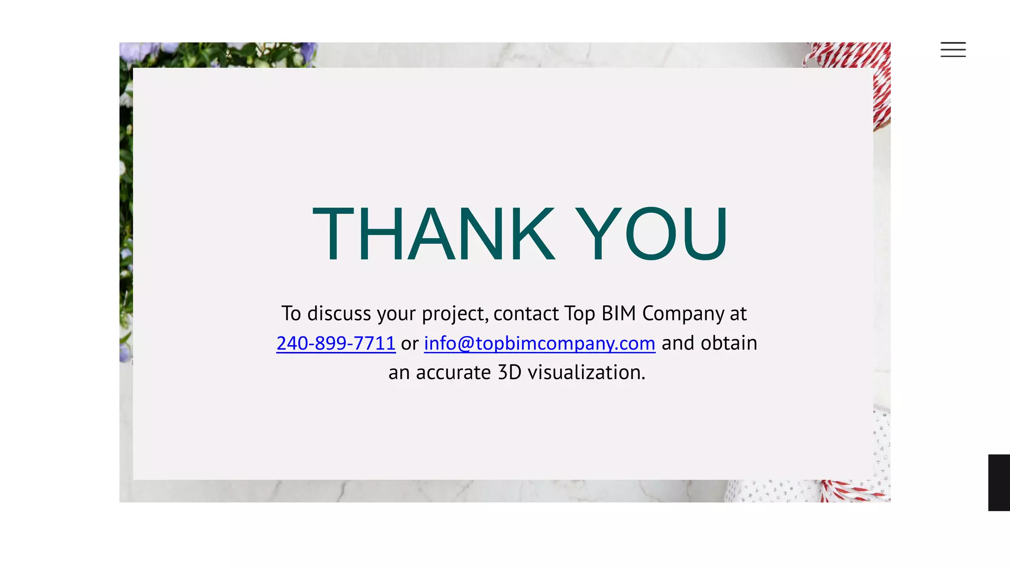 THANK YOU
To discuss your project, contact Top BIM Company at
240-899-7711 or info@topbimcompany.com and obtain
an accurate 3D visualization.
 