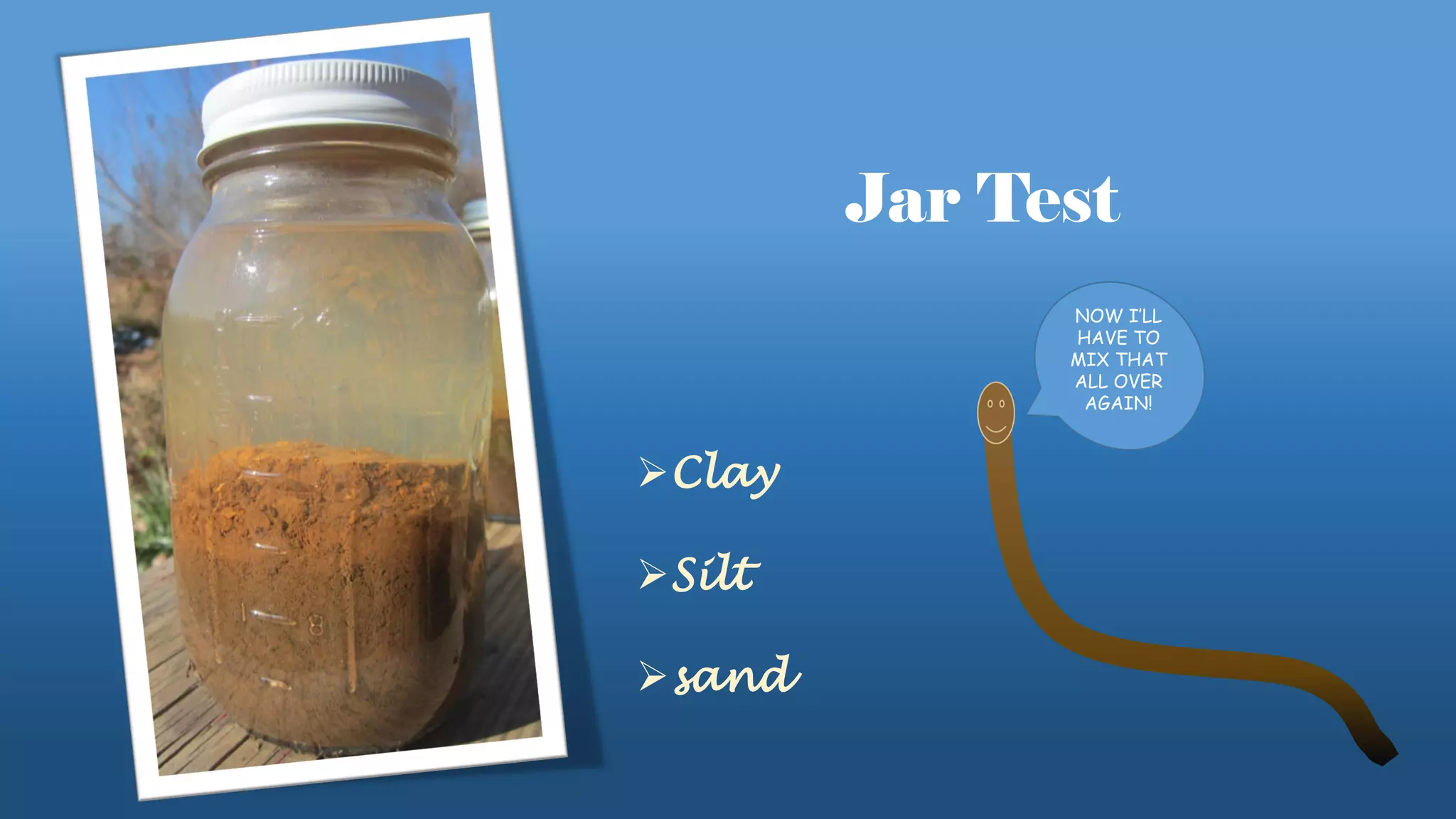 Jar Test
Clay
Silt
sand
NOW I’LL
HAVE TO
MIX THAT
ALL OVER
AGAIN!
 