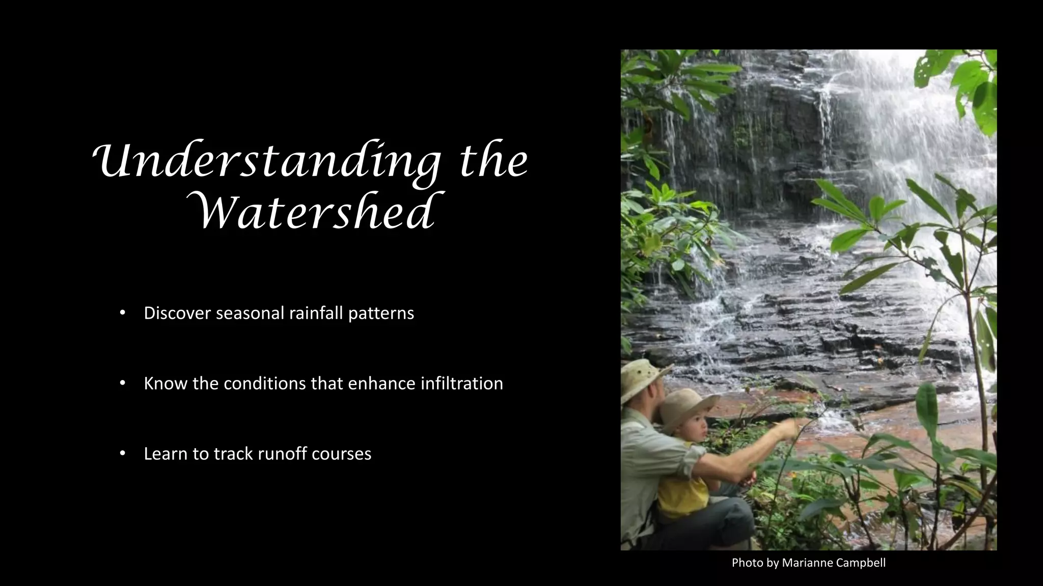 Understanding the
Watershed
• Discover seasonal rainfall patterns
• Know the conditions that enhance infiltration
• Learn to track runoff courses
Photo by Marianne Campbell
 