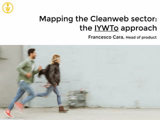 Mapping the Cleanweb sector:
the IYWTo approach
Francesco Cara, Head of product
 