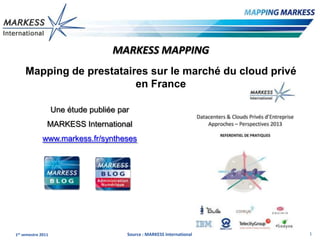 MARKESS MAPPING
     Mapping de prestataires sur le marché du cloud privé
                          en France

                    Une étude publiée par
                MARKESS International
              www.markess.fr/syntheses




1er semestre 2011                       Source : MARKESS International   1
 