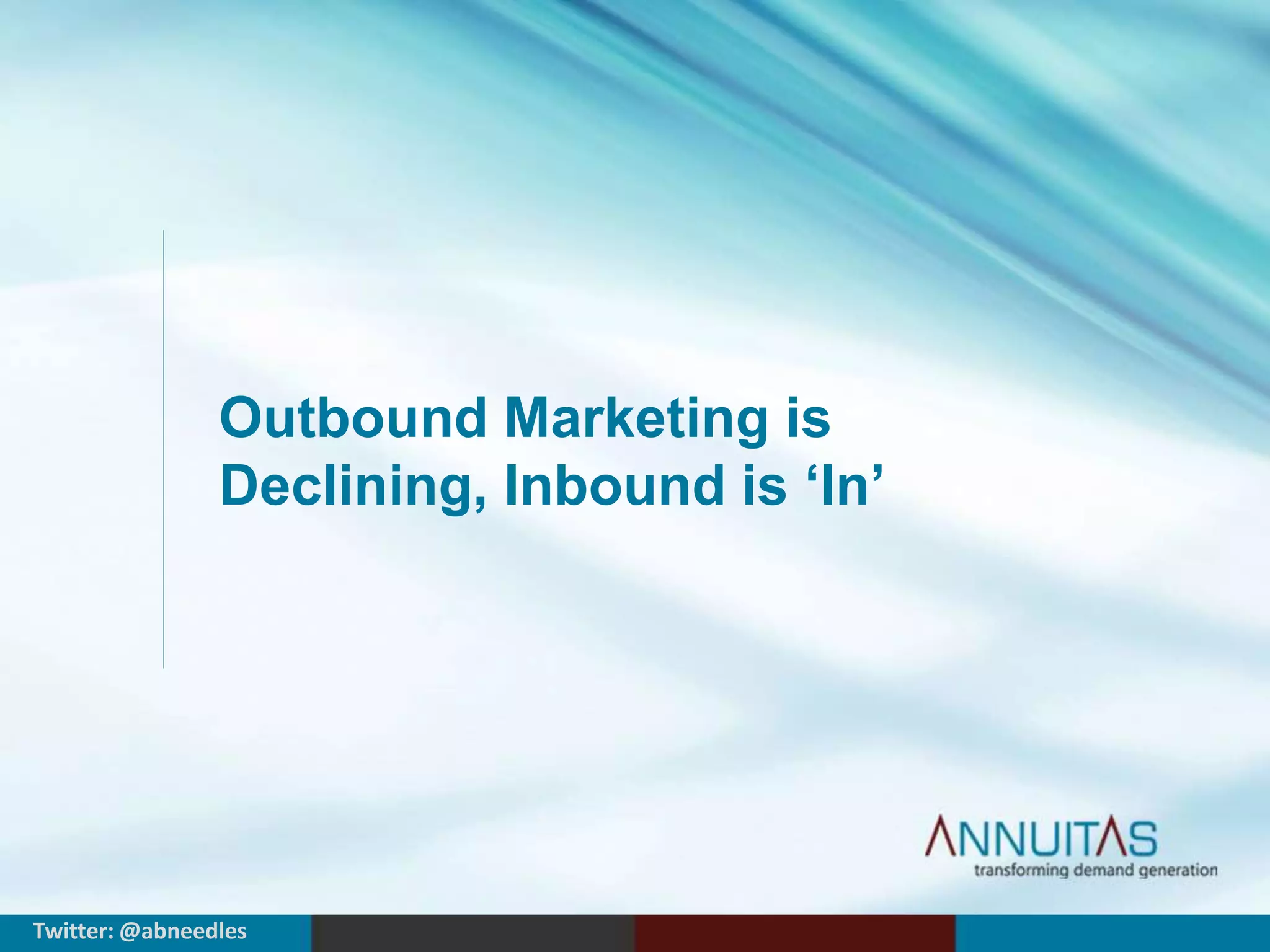 Outbound Marketing is 
Declining, Inbound is ‘In’ 
Twitter: @abneedles 
 