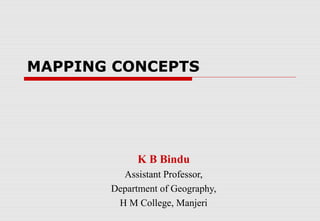 MAPPING CONCEPTS
K B Bindu
Assistant Professor,
Department of Geography,
H M College, Manjeri
 