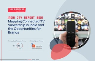 India CTV Report 2021
Mapping Connected TV
Viewership in India and
the Opportunities for
Brands
Primary Data Research Partner Media Agency Partner
 