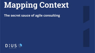 Mapping Context
The secret sauce of agile consulting
 