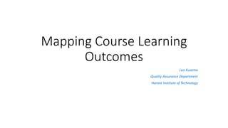 Mapping Course Learning
Outcomes
Leo Kusema
Quality Assurance Department
Harare Institute of Technology
 