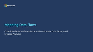 Mapping Data Flows
Code-free data transformation at scale with Azure Data Factory and
Synapse Analytics
 