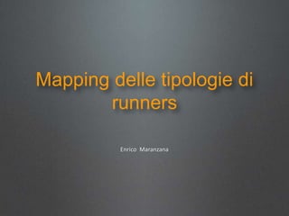 Mapping delle tipologie di
       runners

          Enrico Maranzana
 