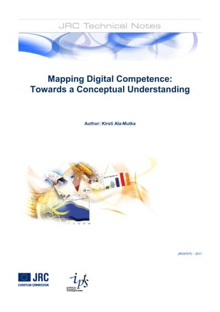 Mapping Digital Competence:
Towards a Conceptual Understanding


           Author: Kirsti Ala-Mutka




                                      JRC67075 - 2011
 