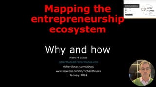 Mapping the
entrepreneurship
ecosystem
Why and how
Richard Lucas
richardlucas@richardlucas.com
richardlucas.com/about
www.linkedin.com/in/richardhlucas
January 2024
 