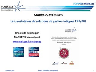 MARKESS MAPPING
          Les prestataires de solutions de gestion intégrée ERP/PGI


                    Une étude publiée par
                MARKESS International
              www.markess.fr/syntheses




1er semestre 2011                       Source : MARKESS International   1
 