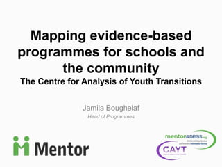 Jamila Boughelaf
Head of Programmes
Mapping evidence-based
programmes for schools and
the community
The Centre for Analysis of Youth Transitions
 
